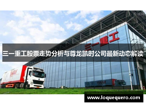 三一重工股票走势分析与尊龙凯时公司最新动态解读