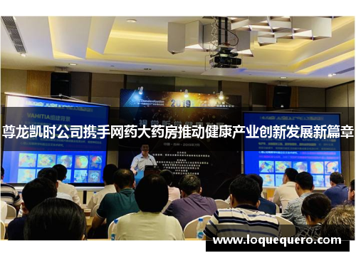 尊龙凯时公司携手网药大药房推动健康产业创新发展新篇章 尊龙凯时公司携手网药大药房推动健康产业创新发展新篇章