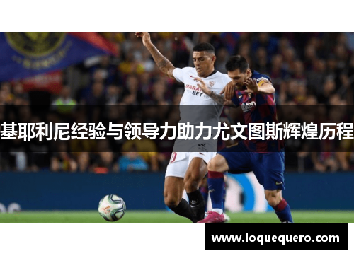 基耶利尼经验与领导力助力尤文图斯辉煌历程